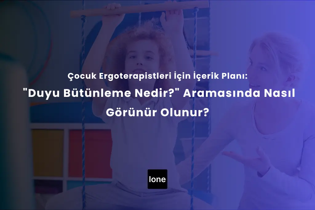 Çocuk Ergoterapistleri İçin İçerik Planı: “Duyu Bütünleme Nedir?” Aramasında Nasıl Görünür Olunur?