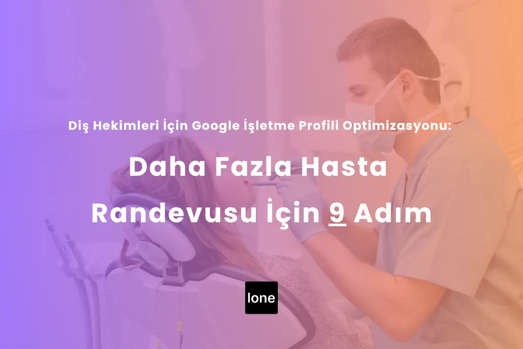 Diş Hekimleri İçin Google İşletme Profili Optimizasyonu: Daha Fazla Hasta Randevusu İçin 9 Adım