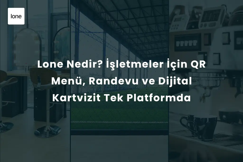 Lone Nedir? İşletmeler İçin QR Menü, Randevu ve Dijital Kartvizit Tek Platformda