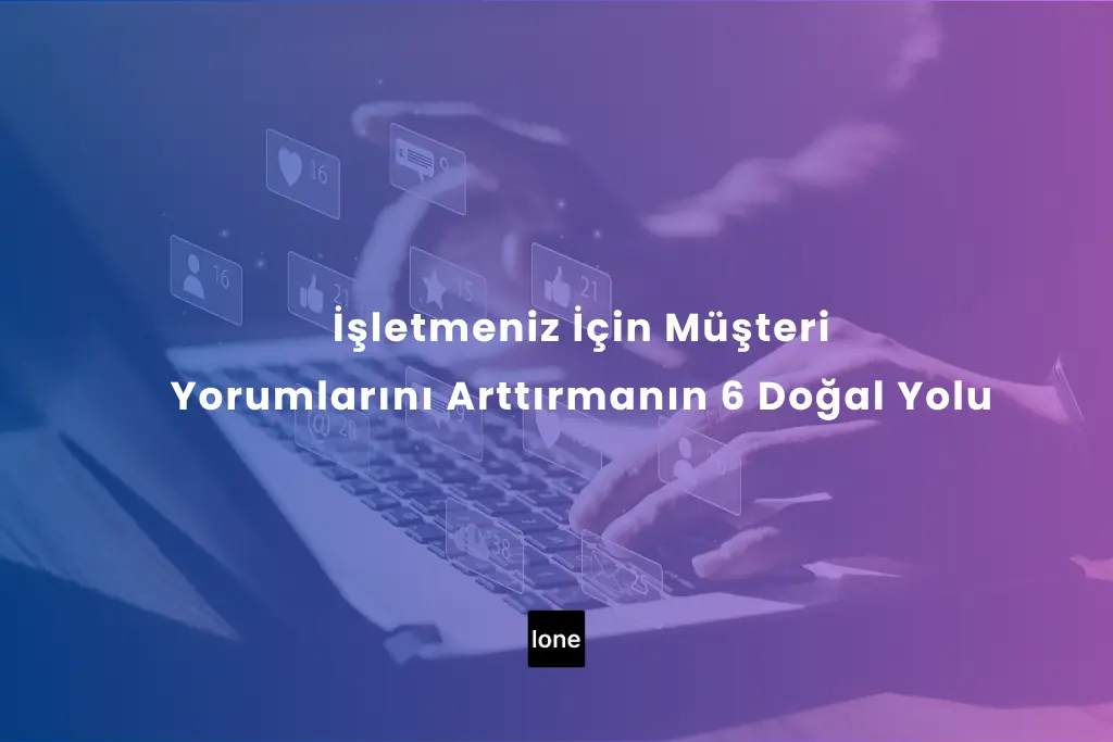 İşletmeniz İçin Müşteri Yorumlarını Arttırmanın 6 Doğal Yolu